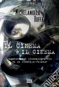 Il cinema è il cinema. Vagabondaggi cinematografici di un cinefilo-filmeur libro di Buffa Michelangelo