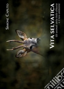 Vita selvatica. Gli animali della Valle d'Aosta e il loro ambiente. Ediz. illustrata libro di Caputo Simone