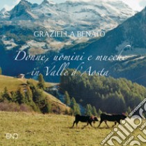 Donne, uomini e mucche in Valle d'Aosta. Ediz. illustrata libro di Benato Graziella