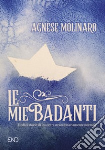 Le mie badanti. Undici storie di incontri straordinariamente normali libro di Molinaro Agnese