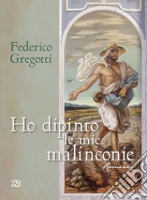 Ho dipinto le mie malinconie libro di Gregotti Federico