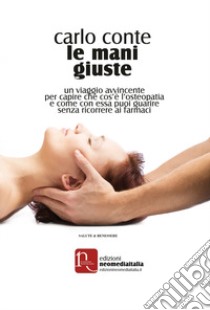 Le mani giuste. Un viaggio avvincente per capire che cos'è l'osteopatia e come, con essa, puoi guarire senza ricorrere ai farmaci libro di Conte Carlo