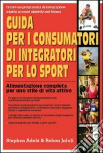 Guida per i consumatori di integratori per lo sport. Alimentazione completa per uno stile di vita attivo libro di Adelé Stephen; Jalali Rehan