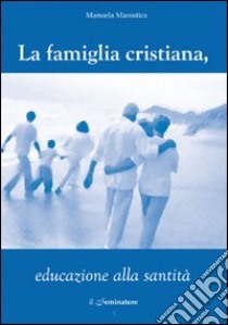 La famiglia cristiana, educazione alla santità libro di Marostica Manuela