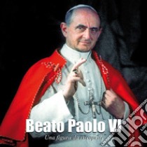 Beato Paolo VI. Una figura da riscoprire libro