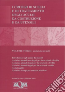 I criteri di scelta e di trattamento degli acciai da costruzione e da utensili. Vol. 3: Acciai da utensili libro di Cibaldi Cesare