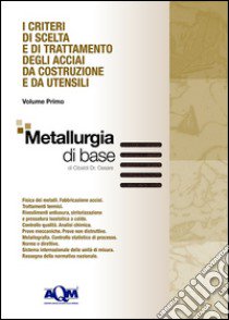 I criteri di scelta e di trattamento degli acciai da costruzione e da utensili. Vol. 1: Metallurgia di base libro di Cibaldi Cesare