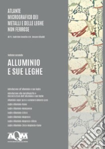 Atlante micrografico dei metalli e delle leghe non ferrose. Ediz. per la scuola. Vol. 2: Alluminio e sue leghe libro di Ceselin Gabriele; Cibaldi Cesare