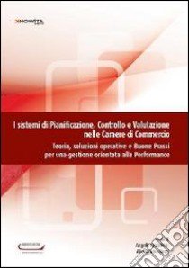 I sistemi di pianificazione, controllo e valutazione nelle camere di commercio. Teoria, soluzioni operative e buone prassi per una gestione orientata... libro di Riccaboni A. (cur.); Bacci A. (cur.)