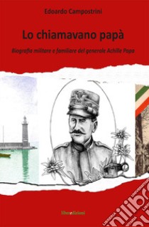 Lo chiamavano papà. Biografia militare e familiare del generale Achille Papa libro di Campostrini Edoardo