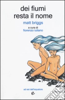 Dei fiumi resta il nome libro di Briggs Matt; Iuliano F. (cur.)