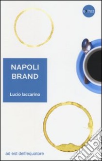 Napoli brand. Il valore aggiunto del territorio per l'identità nazionale libro di Iaccarino Lucio