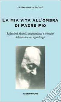 La mia vita all'ombra di Padre Pio libro di Golia Paone Elena