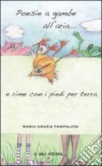 Poesie a gambe all'aria e rime con i piedi per terra libro di Pampaloni Maria Grazia