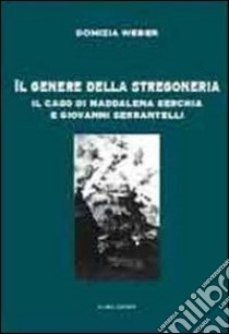 Il genere della stregoneria. Il caso di Maddalena Serchia e Giovanni Serrantelli libro di Weber Domizia