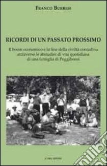 Ricordi di un passato prossimo. Il boom economico e la fine delle civiltà contadina attraverso le abitudini di vita quotidiana di una famiglia di Poggiobonsi libro di Burresi Franco