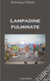 Lampadine fulminate libro di Pisani Raffaele