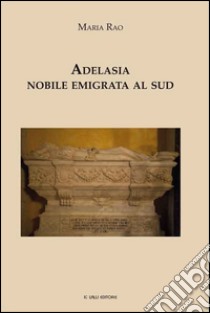 Adelasia. Nobile emigrata al sud libro di Rao Maria