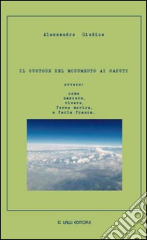 Il custode del monumento ai caduti ovvero: come nascere, vivere, forse morire, e farla franca libro di Giudice Alessandro