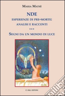 NDE. Esperienze di pre-morte: analisi e racconti. Segni da un mondo di luce libro di Mathì Maria