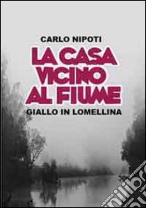 La casa vicino al fiume. Giallo lomellino libro di Nipoti Carlo