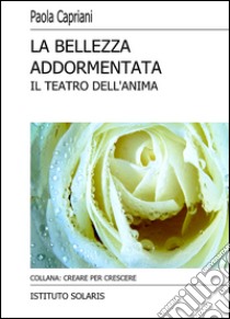 La bellezza addormentata. Il teatro dell'anima libro di Capriani Paola