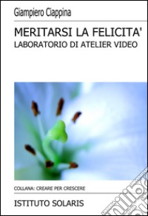 Meritarsi la felicità. Atelier video. Con DVD libro di Ciappina Giampiero