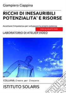 Ricchi di inesauribili potenzialità e risorse. Accettare l'impotenza per sviluppare la propria potenza. Con DVD libro di Ciappina Giampiero