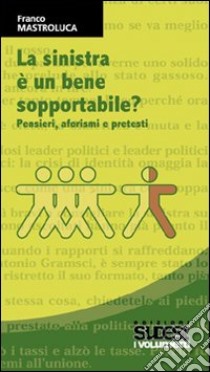 La sinistra è un bene sopportabile? Pensieri, aforismi e pretesti libro di Mastroluca Franco