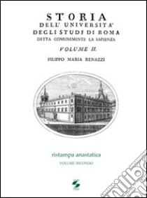 Storia dell'Università degli studi di Roma detta comunemente La Sapienza. Vol. 2 libro di Renazzi Filippo M.