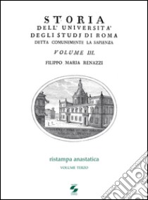 Storia dell'Università degli studi di Roma detta comunemente La Sapienza. Vol. 3 libro di Renazzi Filippo M.