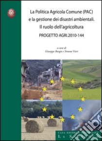 La politica agricola comune (PAC) e la gestione dei disastri ambientali. Il ruolo dell'agricoltura. Progetto agri 2010-144 libro di Burgio G. (cur.); Vieri S. (cur.)