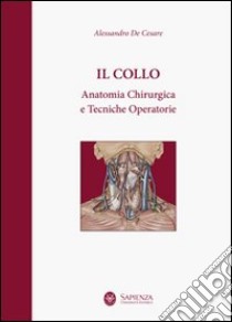 Il collo. Anatomia chirurgica e tecniche operatorie libro di De Cesare Alessandro