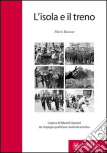 L'isola e il treno. L'opera di Edward Upward tra impegno politico e creatività artistica. Ediz. bilingue libro di Faraone Mario