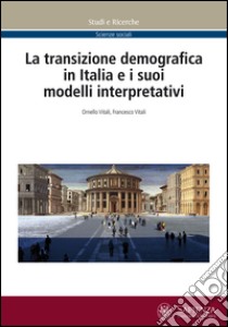 La transizione demografica in Italia e i suoi modelli interpretativi libro di Vitali Ornello; Vitali Francesco