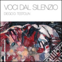 Voci dal silenzio. Ediz. illustrata libro di Testolin Diego D.; Di Chiara R. (cur.)