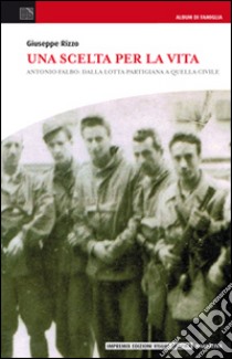 Una scelta per la vita. Antonio Falbo: dalla lotta partigiana a quella civile libro di Rizzo Giuseppe