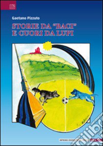 Storie da «baci» e cuori da lupi. Leggendaria e poetica avventura del gruppo sportivo Valerio Bacigalupo narrata dai «ragazzi neroazzurri» libro di Pizzuto Gaetano