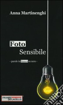 Foto sensibile. Parole in bianco e nero libro di Martinenghi Anna