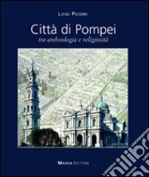 Città di Pompei. Tra archeologia e religiosità. Ediz. italiana e inglese libro di Picone Luigi