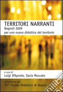 Territori narranti. Bagnoli 2009. Per una nuova didattica del territorio libro di D'Aponte Luigi; Moscato Ilaria