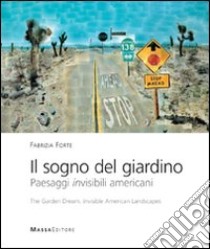 Il sogno del giardino. Paesaggi invisibili americani-The garden dream. Invisible American landscapes. Ediz. bilingue libro di Forte Fabrizia