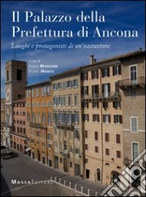 Il palazzo della prefettura di Ancona. Luoghi e protagonisti di un'istituzione. Ediz. illustrata libro di Mangone F. (cur.); Manzo E. (cur.)