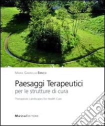 Paesaggi terapeutici per le strutture di cura. Ediz. italiana e inglese libro di Errico M. Gabriella