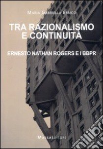 Tra razionalismo e continuità. Ernesto Nathan Rogers e i BBPR libro di Errico M. Gabriella