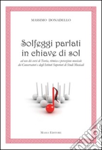 Solfeggi parlati in chiave di sol ad uso dei corsi di teoria, ritmica e percezione musicale dei Conservatori e degli Istituti superiori di studi musicali libro di Donadello Massimo