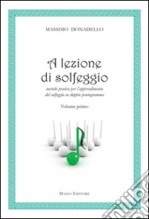 A lezione di solfeggio. Metodo pratico per l'apprendimento del solfeggio su doppio pentagramma. Vol. 1 libro di Donadello Massimo