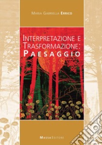 Interpretazione e trasformazione: paesaggio libro di Errico M. Gabriella
