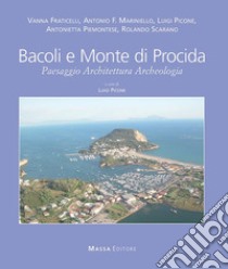 Bacoli e Monte di Procida. Paesaggio, Architettura, Archeologia. Ediz. italiana e inglese libro di Fraticelli Vanna; Marinello Antonio; Picone Luigi