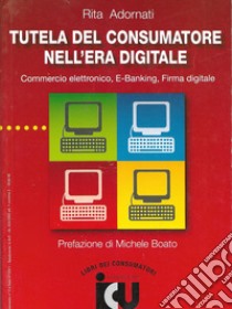 Tutela del consumatore nell'era digitale. Commercio elettronico, e-banking, firma digitale libro di Adornati Rita